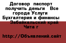 Договор, паспорт, получить деньги - Все города Услуги » Бухгалтерия и финансы   . Забайкальский край,Чита г.